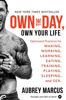 Own the Day, Own Your Life: Optimized Practices for Waking, Working, Learning, Eating, Training, Playing, Sleeping, and Sex by Marcus, Aubrey