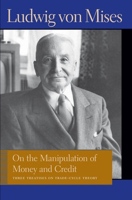 On the Manipulation of Money and Credit: Three Treatises on Trade-Cycle Theory by Mises, Ludwig Von