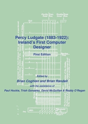 Percy Ludgate (1883-1922): Ireland's First Computer Designer by Coghlan, Brian