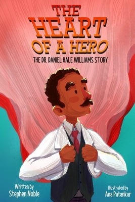 The Heart of a Hero: The Dr. Daniel Hale Williams Story by Patankar, Ana