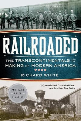 Railroaded: The Transcontinentals and the Making of Modern America by White, Richard