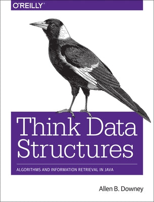 Think Data Structures: Algorithms and Information Retrieval in Java by Downey, Allen B.