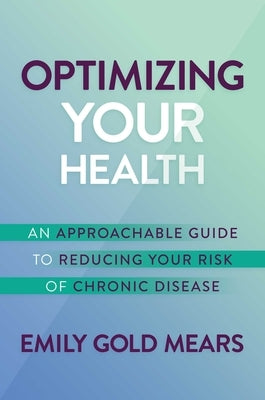 Optimizing Your Health: An Approachable Guide to Reducing Your Risk of Chronic Disease by Gold Mears, Emily