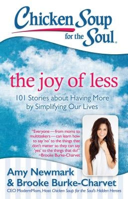 Chicken Soup for the Soul: The Joy of Less: 101 Stories about Having More by Simplifying Our Lives by Newmark, Amy