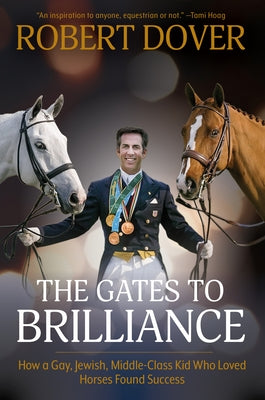 The Gates to Brilliance: How a Gay, Jewish, Middle-Class Kid Who Loved Horses Found Success by Dover, Robert