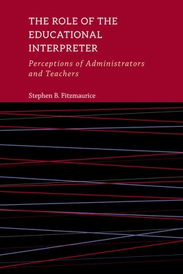 The Role of the Educational Interpreter: Perceptions of Administrators and Teachersvolume 11 by Fitzmaurice, Stephen B.