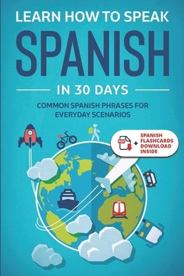 Learn Spanish For Adult Beginners: Speak Spanish In 30 Days And Learn Everyday Phrases by Towin, Explore