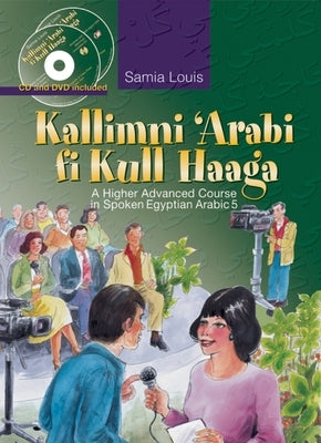 Kallimni 'Arabi Fi Kull Haaga: A Higher Advanced Course in Spoken Egyptian Arabic 5 by Louis, Samia