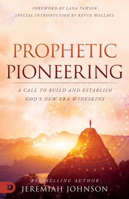 Prophetic Pioneering: A Call to Build and Establish God's New Era Wineskins by Johnson, Jeremiah