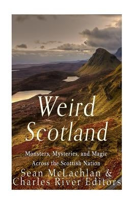 Weird Scotland: Monsters, Mysteries, and Magic Across the Scottish Nation by Charles River Editors