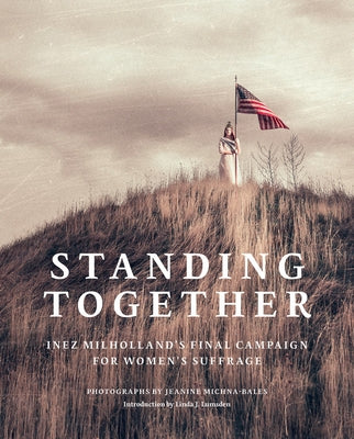 Jeanine Michna-Bales: Standing Together: Inez Milholland's Final Campaign for Women's Suffrage by Michna-Bales, Jeanine