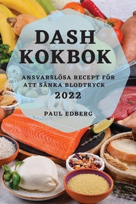 Dash Kokbok 2022: Ansvarslösa Recept För Att Sänka Blodtryck by Edberg, Paul