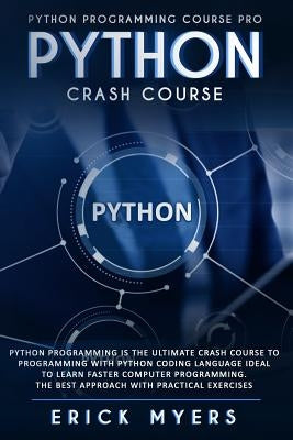 Python Crash Course: Python Programming Is The Ultimate Crash Course To Programming With Python Coding Language Ideal To Learn Faster Compu by Myers, Erick