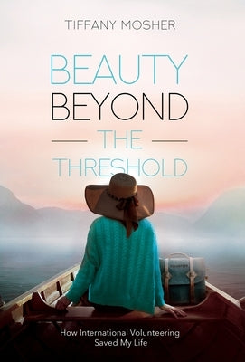 Beauty Beyond the Threshold: How International Volunteering Saved My Life by Mosher, Tiffany