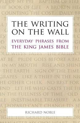 The Writing on the Wall: Everyday Phrases from the King James Bible by Noble, Richard