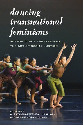 Dancing Transnational Feminisms: Ananya Dance Theatre and the Art of Social Justice by Chatterjea, Ananya