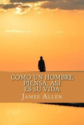 Como un Hombre Piensa, Asi es Su Vida (As a Man Thinketh) (Spanish Edition) by Allen, James