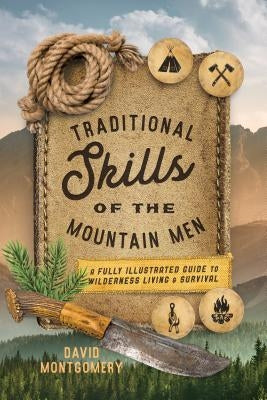 Traditional Skills of the Mountain Men: A Fully Illustrated Guide to Wilderness Living and Survival by Montgomery, David