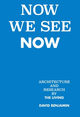 Now We See Now: Architecture and Research by the Living by Benjamin, David