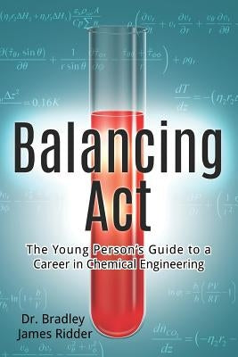 Balancing Act: The Young Person's Guide to a Career in Chemical Engineering by Ridder, Bradley James