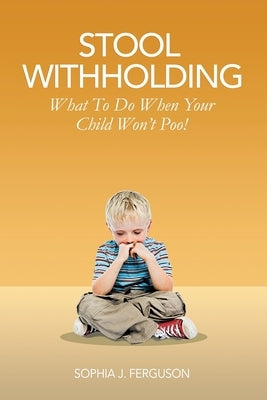 Stool Withholding: What To Do When Your Child Won't Poo! (UK/Europe Edition) by Ferguson, Sophia J.