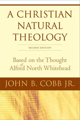 A Christian Natural Theology, Second Edition: Based on the Thought of Alfred North Whitehead by Cobb, John