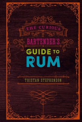 The Curious Bartender's Guide to Rum by Stephenson, Tristan