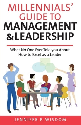 Millennials' Guide to Management & Leadership: What No One Ever Told you About How to Excel as a Leader by Wisdom, Jennifer P.