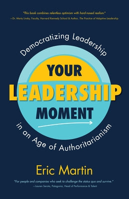 Your Leadership Moment: Democratizing Leadership in an Age of Authoritarianism (Taking Adaptive Leadership to the Next Level) by Martin, Eric R.
