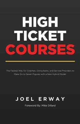 High Ticket Courses: The Fastest Way for Coaches, Consultants, and Service Providers to Make Six or Seven Figures with a New Hybrid Educati by Erway, Joel