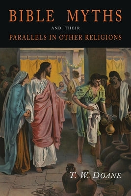 Bible Myths and Their Parallels in Other Religions by Doane, T. W.