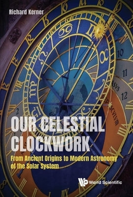 Our Celestial Clockwork: From Ancient Origins to Modern Astronomy of the Solar System by Kerner, Richard