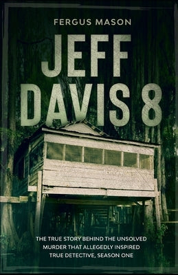 Jeff Davis 8: The True Story Behind the Unsolved Murder That Allegedly Inspired True Detective, Season One by Mason, Fergus