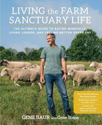 Living the Farm Sanctuary Life: The Ultimate Guide to Eating Mindfully, Living Longer, and Feeling Better Every Day by Baur, Gene