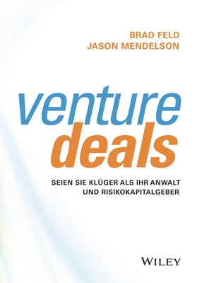 Venture Deals: Seien Sie Klüger ALS Ihr Anwalt Und Risikokapitalgeber by Feld, Brad