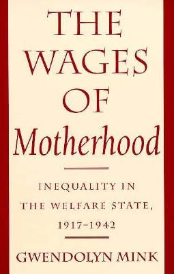 The Wages of Motherhood: Inequality in the Welfare State, 1917-1942 by Mink, Gwendolyn