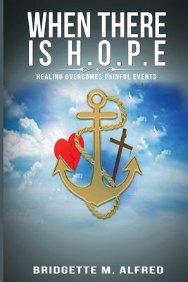 When There is H.O.P.E: Healing Overcomes Painful Events by Alfred, Bridgette