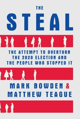 The Steal: The Attempt to Overturn the 2020 Election and the People Who Stopped It by Bowden, Mark
