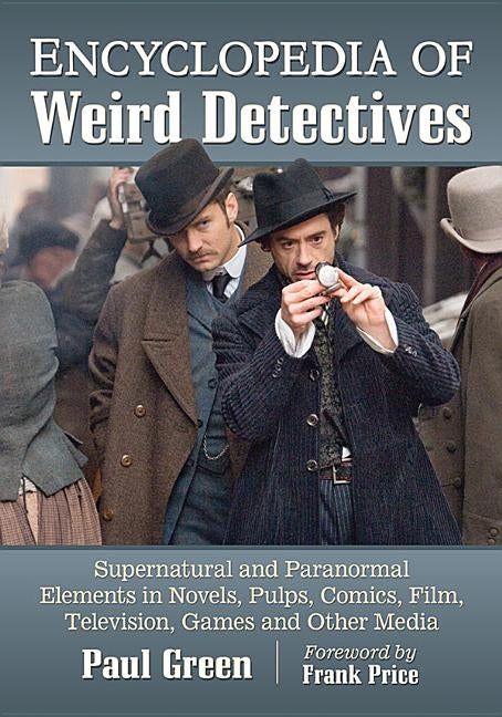 Encyclopedia of Weird Detectives: Supernatural and Paranormal Elements in Novels, Pulps, Comics, Film, Television, Games and Other Media by Green, Paul