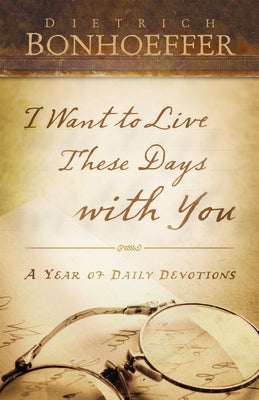 I Want to Live These Days with You by Bonhoeffer, Deitrich