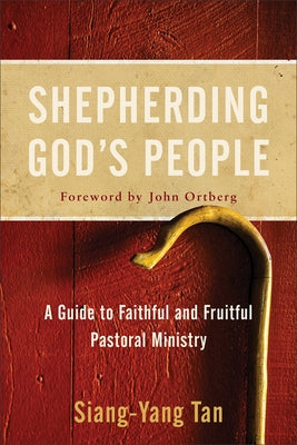 Shepherding God's People: A Guide to Faithful and Fruitful Pastoral Ministry by Tan, Siang-Yang