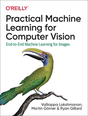 Practical Machine Learning for Computer Vision: End-To-End Machine Learning for Images by Lakshmanan, Valliappa