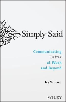 Simply Said: Communicating Better at Work and Beyond by Sullivan, Jay