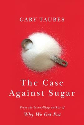 The Case Against Sugar by Taubes, Gary