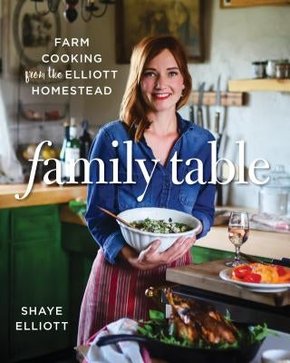 Family Table: Farm Cooking from the Elliott Homestead by Elliott, Shaye