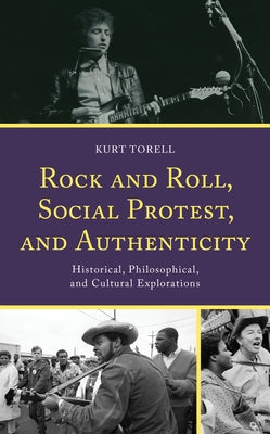 Rock and Roll, Social Protest, and Authenticity: Historical, Philosophical, and Cultural Explorations by Torell, Kurt