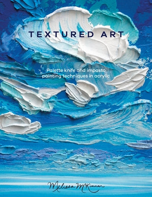 Textured Art: Palette Knife and Impasto Painting Techniques in Acrylic by McKinnon, Melissa