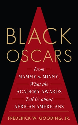 Black Oscars: From Mammy to Minny, What the Academy Awards Tell Us about African Americans by Gooding, Frederick, Jr.