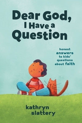Dear God, I Have a Question: Honest Answers to Kids' Questions about Faith by Slattery, Kathryn
