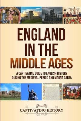 England in the Middle Ages: A Captivating Guide to English History During the Medieval Period and Magna Carta by History, Captivating